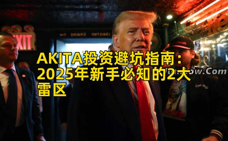 AKITA投资避坑指南:2025年新手必知的2大雷区