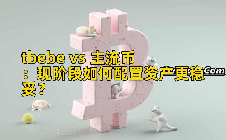 tbebe vs 主流币：现阶段如何配置资产更稳妥？