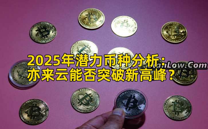 2025年潜力币种分析：亦来云能否突破新高峰？