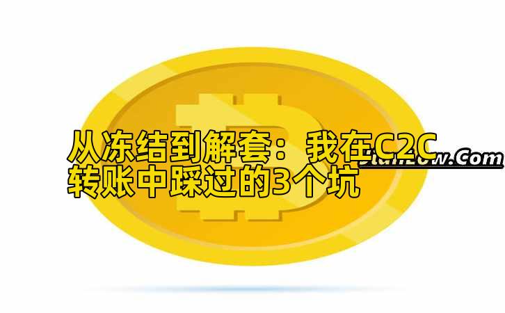 从冻结到解套：我在C2C转账中踩过的3个坑