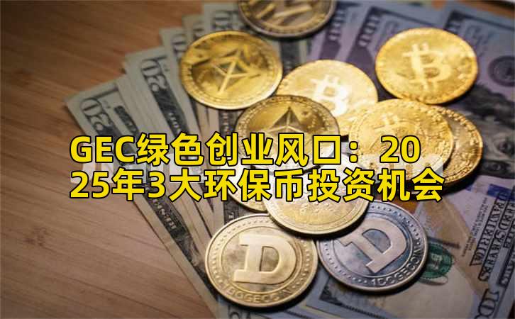 GEC绿色创业风口:2025年3大环保币投资机会