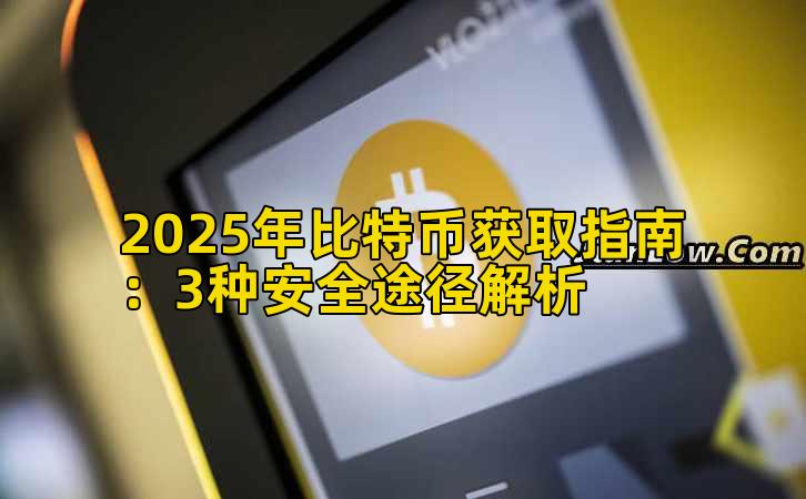 2025年比特币获取指南：3种安全途径解析
