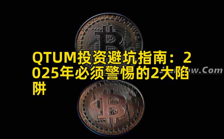 QTUM投资避坑指南:2025年必须警惕的2大陷阱