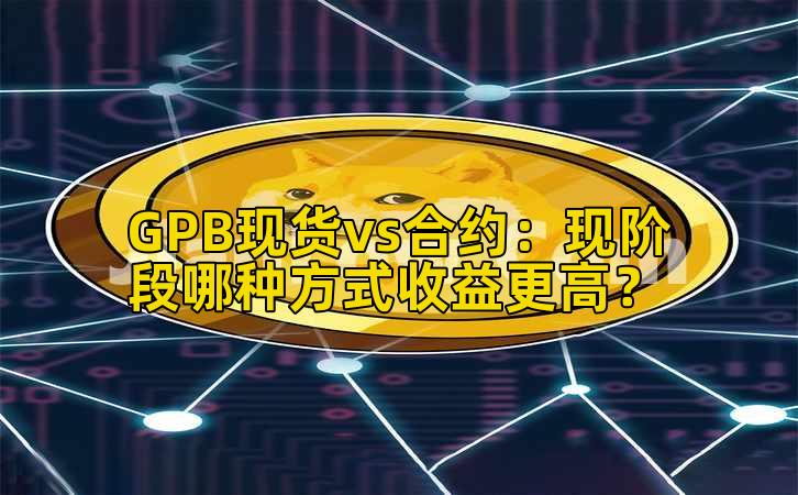 GPB现货vs合约：现阶段哪种方式收益更高？