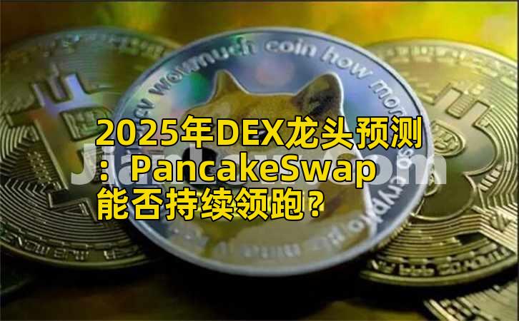 2025年DEX龙头预测：PancakeSwap能否持续领跑？