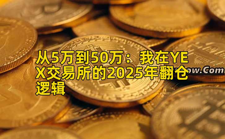 从5万到50万:我在YEX交易所的2025年翻仓逻辑