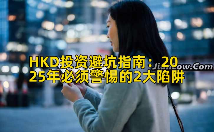HKD投资避坑指南：2025年必须警惕的2大陷阱