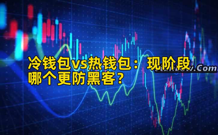 冷钱包vs热钱包：现阶段哪个更防黑客？