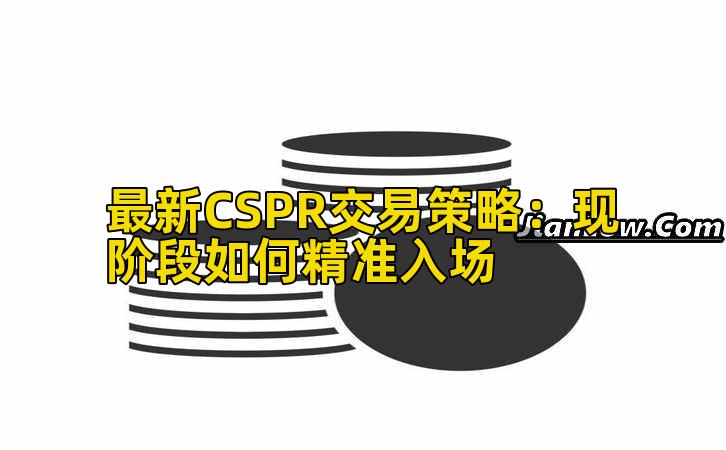 最新CSPR交易策略：现阶段如何精准入场