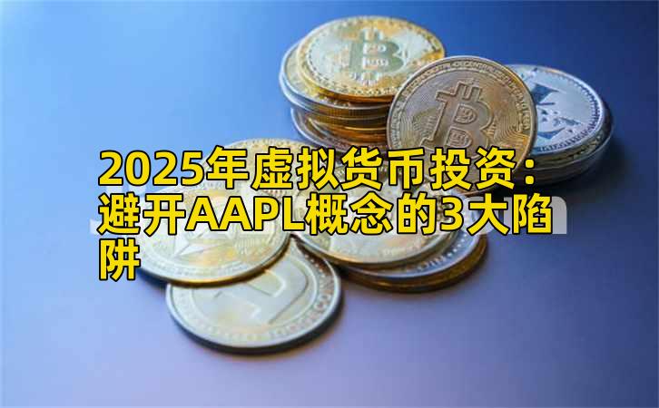 2025年虚拟货币投资：避开AAPL概念的3大陷阱