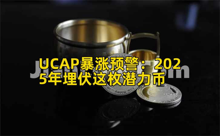 UCAP暴涨预警：2025年埋伏这枚潜力币