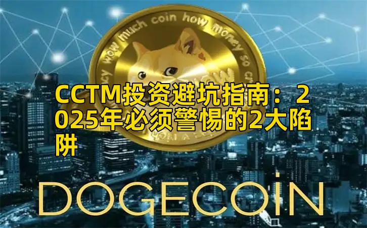 CCTM投资避坑指南:2025年必须警惕的2大陷阱