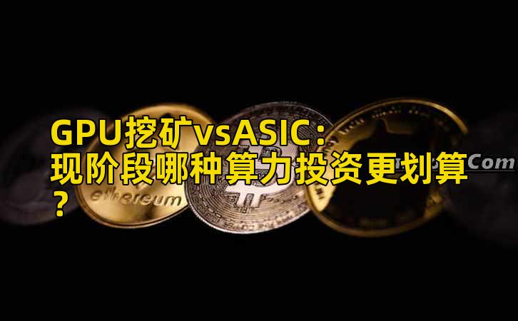 GPU挖矿vsASIC:现阶段哪种算力投资更划算?