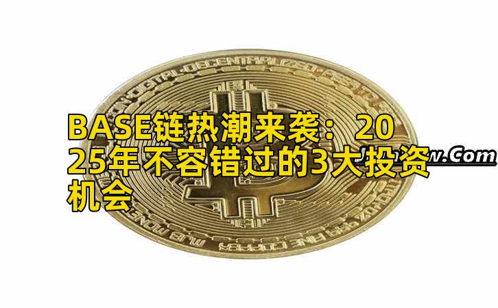 BASE链热潮来袭：2025年不容错过的3大投资机会