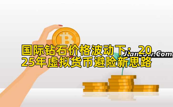 国际钻石价格波动下:2025年虚拟货币避险新思路