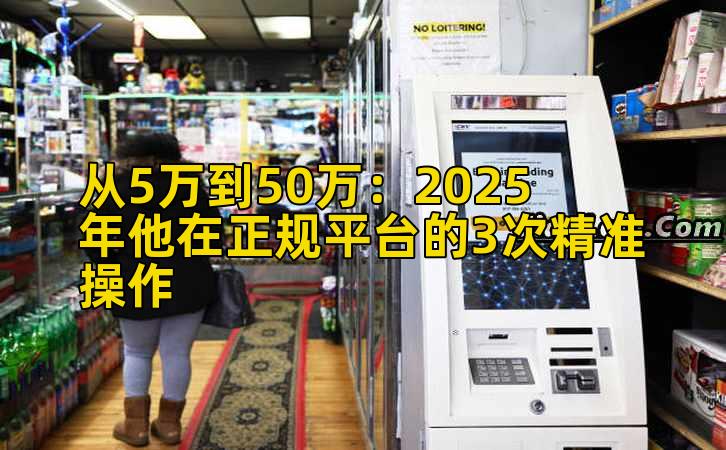 从5万到50万：2025年他在正规平台的3次精准操作
