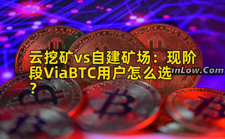 云挖矿vs自建矿场：现阶段ViaBTC用户怎么选？