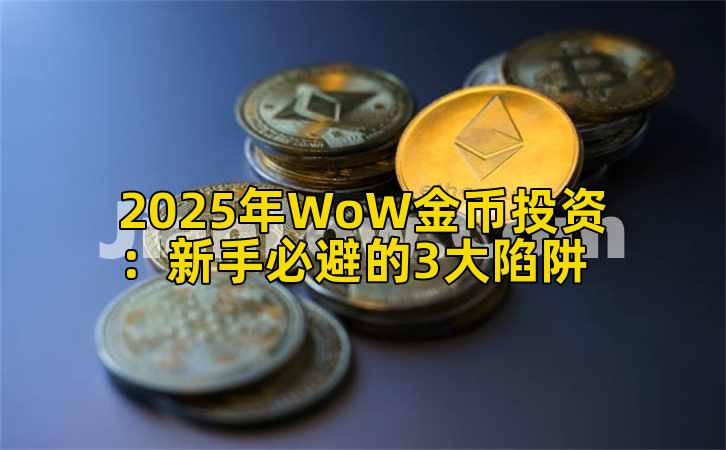 2025年WoW金币投资：新手必避的3大陷阱
