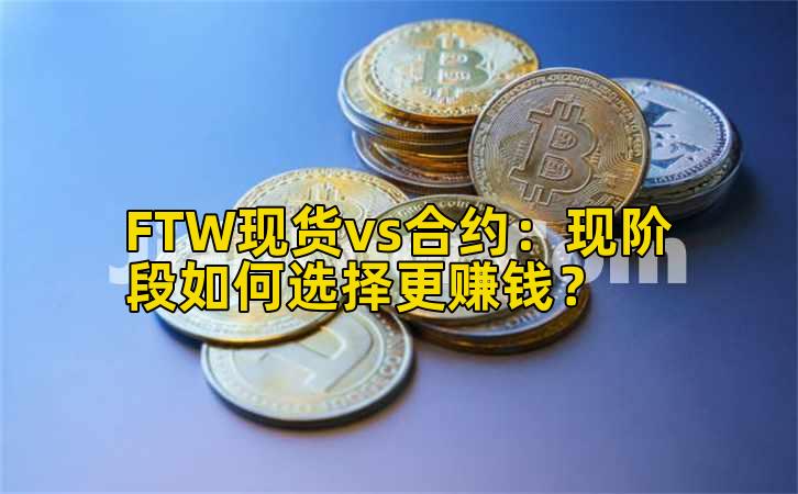 FTW现货vs合约:现阶段如何选择更赚钱?