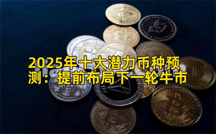 2025年十大潜力币种预测：提前布局下一轮牛市