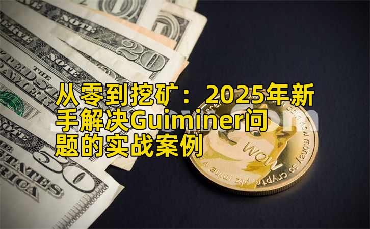 从零到挖矿：2025年新手解决Guiminer问题的实战案例