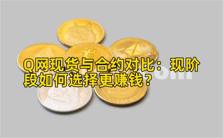 Q网现货与合约对比：现阶段如何选择更赚钱？