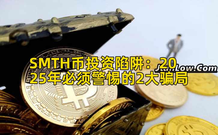 SMTH币投资陷阱:2025年必须警惕的2大骗局