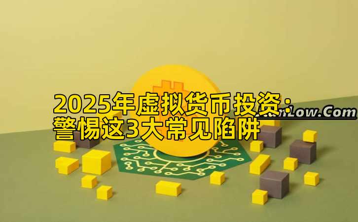 2025年虚拟货币投资：警惕这3大常见陷阱