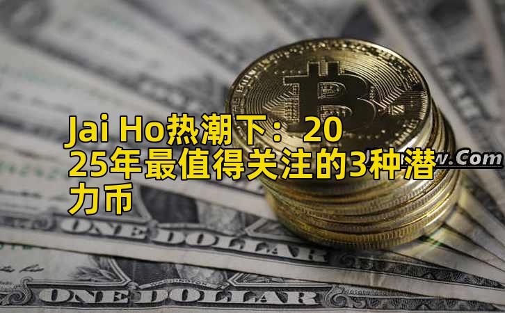 Jai Ho热潮下:2025年最值得关注的3种潜力币