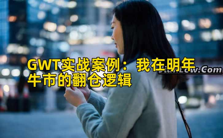 GWT实战案例:我在明年牛市的翻仓逻辑