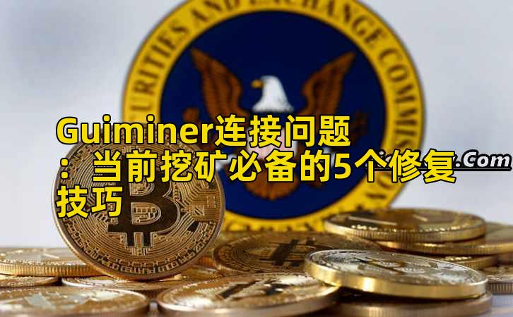 Guiminer连接问题：当前挖矿必备的5个修复技巧