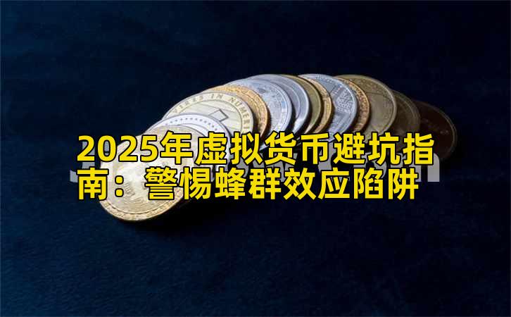 2025年虚拟货币避坑指南:警惕蜂群效应陷阱