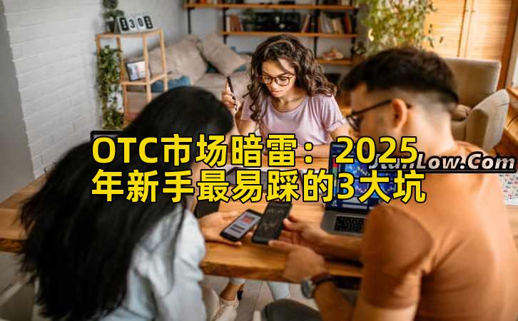 OTC市场暗雷：2025年新手最易踩的3大坑