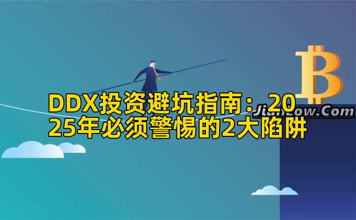 DDX投资避坑指南:2025年必须警惕的2大陷阱