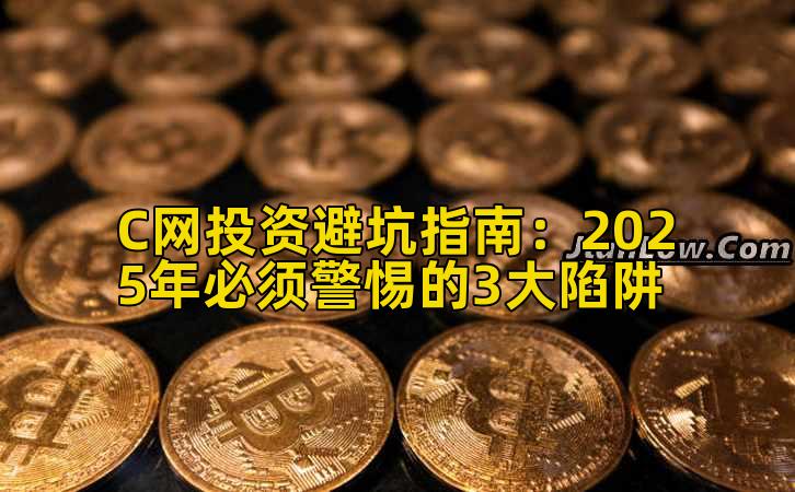 C网投资避坑指南：2025年必须警惕的3大陷阱