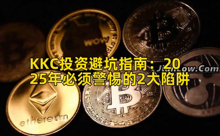 KKC投资避坑指南：2025年必须警惕的2大陷阱