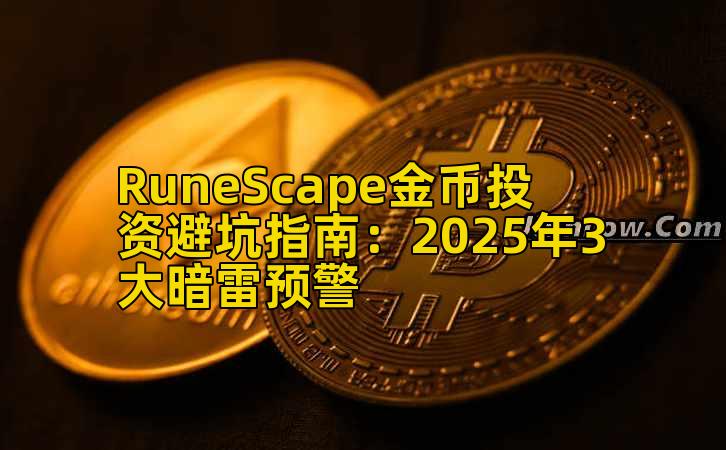 RuneScape金币投资避坑指南：2025年3大暗雷预警
