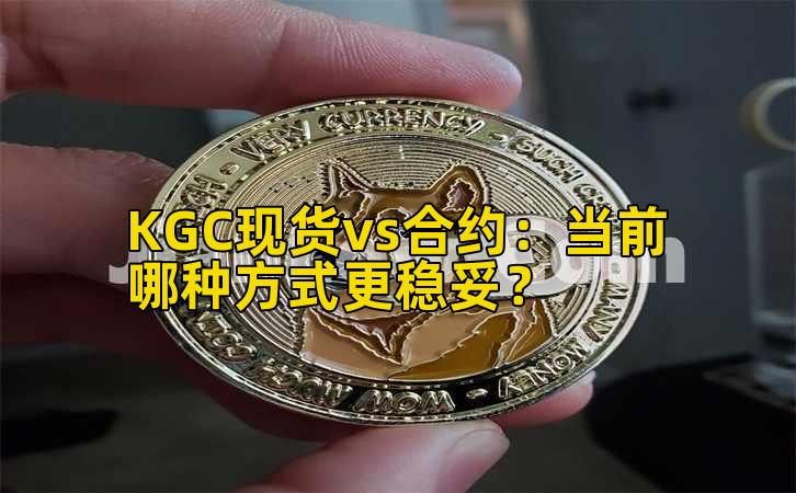 KGC现货vs合约：当前哪种方式更稳妥？