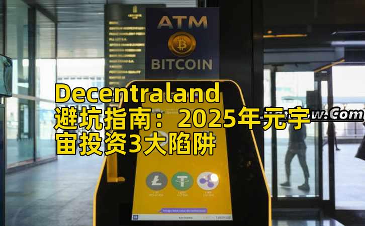 Decentraland避坑指南：2025年元宇宙投资3大陷阱