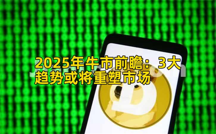 2025年牛市前瞻：3大趋势或将重塑市场