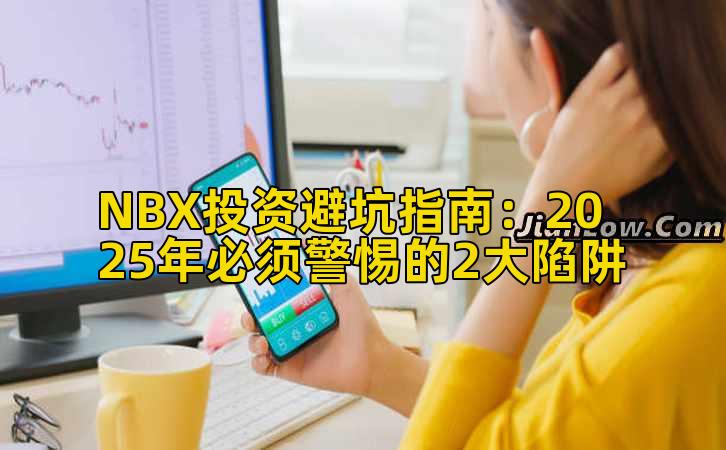 NBX投资避坑指南:2025年必须警惕的2大陷阱
