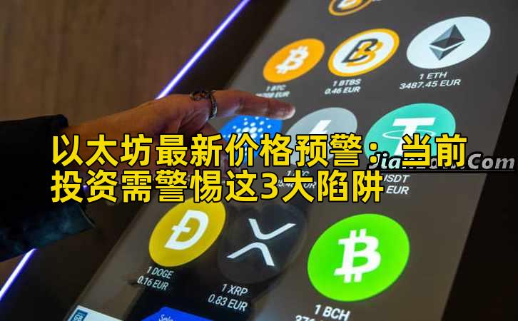 以太坊最新价格预警：当前投资需警惕这3大陷阱