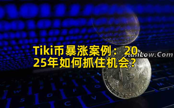 Tiki币暴涨案例：2025年如何抓住机会？