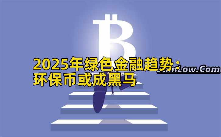 2025年绿色金融趋势：环保币或成黑马