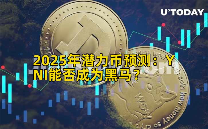 2025年潜力币预测：YNI能否成为黑马？