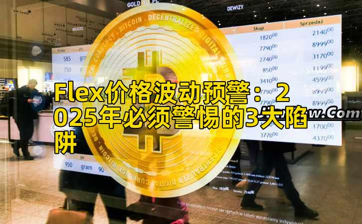 Flex价格波动预警：2025年必须警惕的3大陷阱