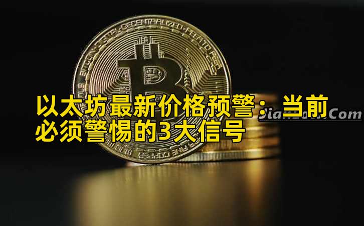 以太坊最新价格预警：当前必须警惕的3大信号