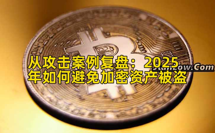 从攻击案例复盘：2025年如何避免加密资产被盗