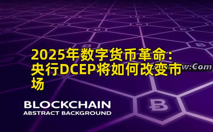 2025年数字货币革命：央行DCEP将如何改变市场