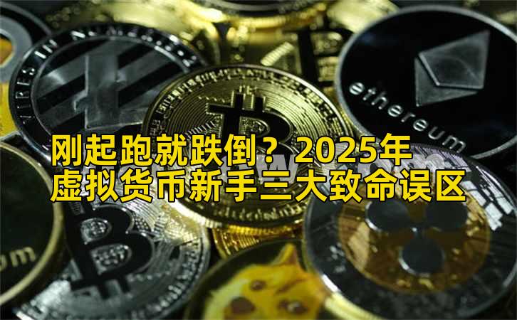 刚起跑就跌倒?2025年虚拟货币新手三大致命误区